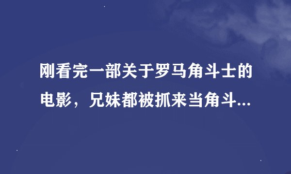 刚看完一部关于罗马角斗士的电影，兄妹都被抓来当角斗士，最后是兄妹两个人一起决斗，妹妹自杀了，叫什么
