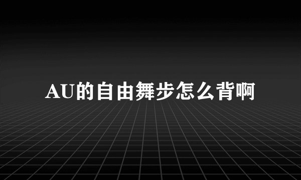 AU的自由舞步怎么背啊