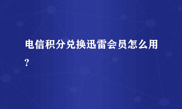 电信积分兑换迅雷会员怎么用?