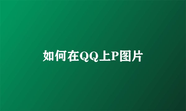 如何在QQ上P图片