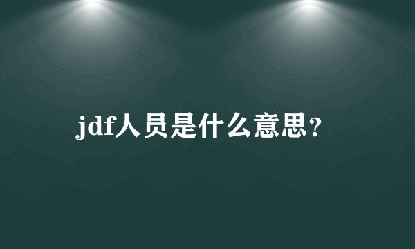 jdf人员是什么意思？