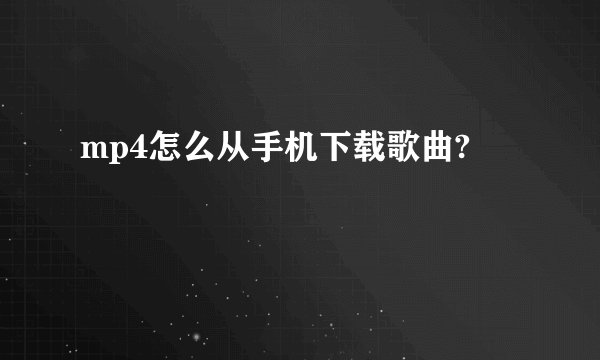 mp4怎么从手机下载歌曲?