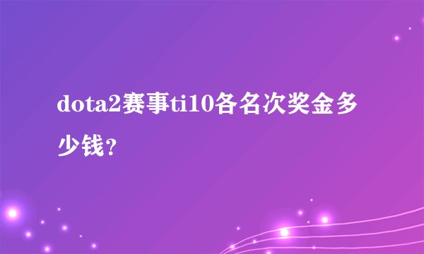 dota2赛事ti10各名次奖金多少钱？