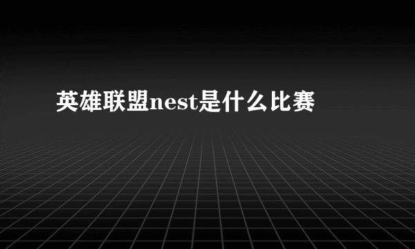 英雄联盟nest是什么比赛