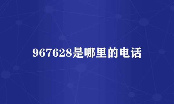 967628是哪里的电话