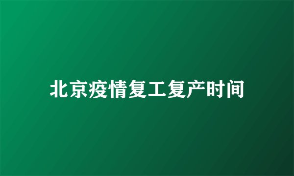 北京疫情复工复产时间