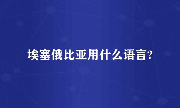 埃塞俄比亚用什么语言?