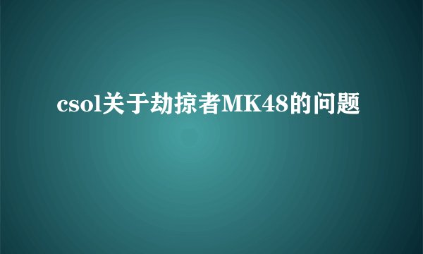csol关于劫掠者MK48的问题
