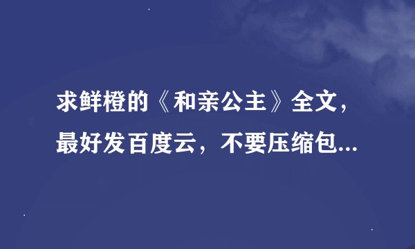 求鲜橙的《和亲公主》全文，最好发百度云，不要压缩包哦！谢谢哒