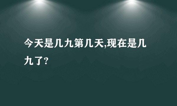 今天是几九第几天,现在是几九了?