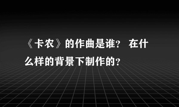 《卡农》的作曲是谁？ 在什么样的背景下制作的？
