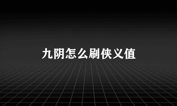 九阴怎么刷侠义值
