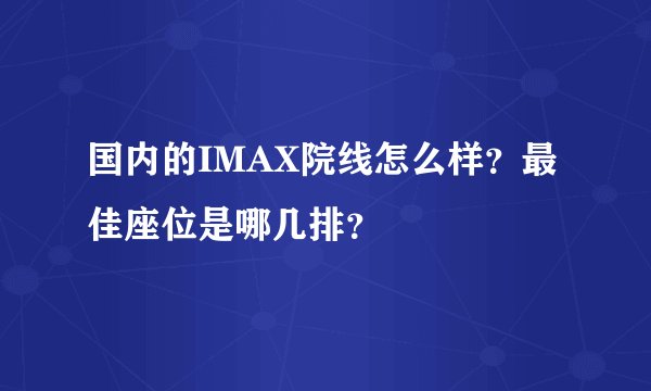 国内的IMAX院线怎么样？最佳座位是哪几排？