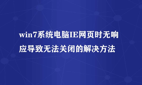 win7系统电脑IE网页时无响应导致无法关闭的解决方法