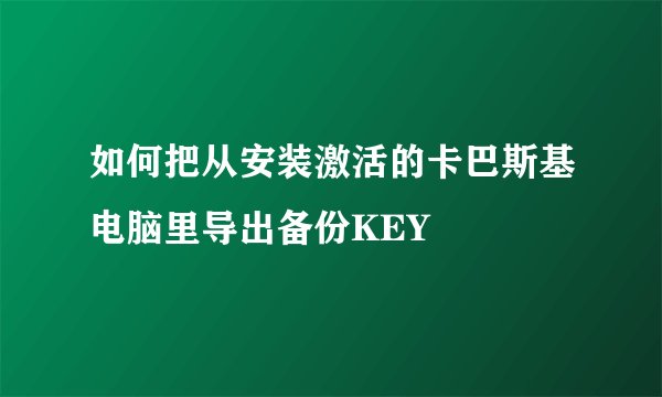 如何把从安装激活的卡巴斯基电脑里导出备份KEY