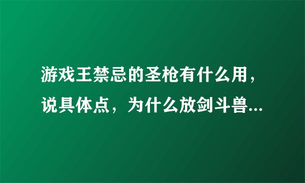 游戏王禁忌的圣枪有什么用，说具体点，为什么放剑斗兽牌组里，还有剑斗怎么读，歇息诶