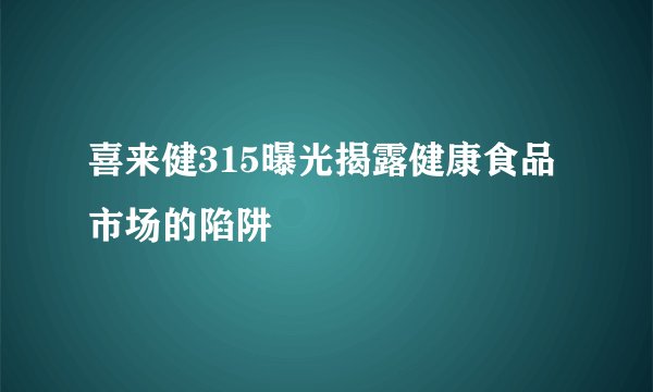 喜来健315曝光揭露健康食品市场的陷阱