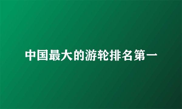 中国最大的游轮排名第一