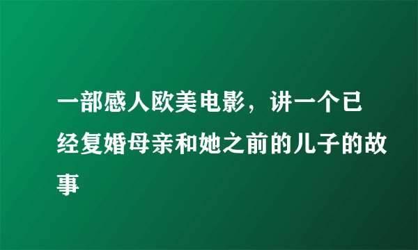 一部感人欧美电影，讲一个已经复婚母亲和她之前的儿子的故事