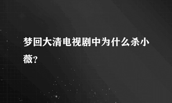 梦回大清电视剧中为什么杀小薇？