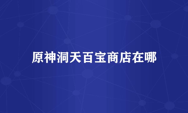 原神洞天百宝商店在哪