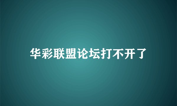 华彩联盟论坛打不开了