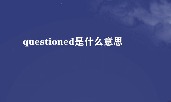 questioned是什么意思