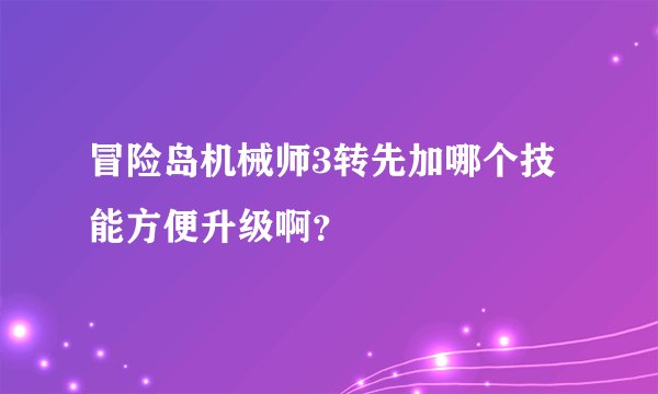 冒险岛机械师3转先加哪个技能方便升级啊？