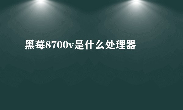 黑莓8700v是什么处理器