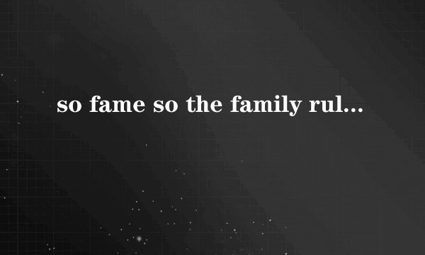 so fame so the family rules are changed