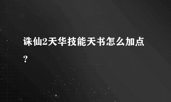 诛仙2天华技能天书怎么加点？