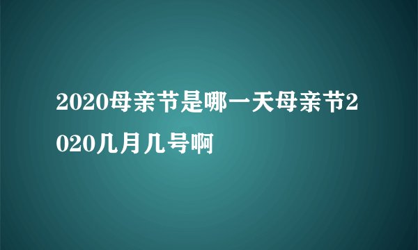 2020母亲节是哪一天母亲节2020几月几号啊