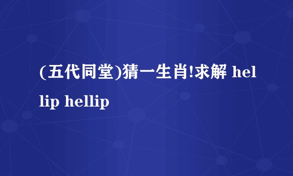 (五代同堂)猜一生肖!求解 hellip hellip