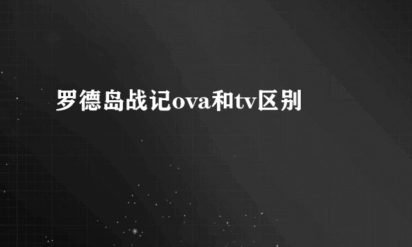 罗德岛战记ova和tv区别