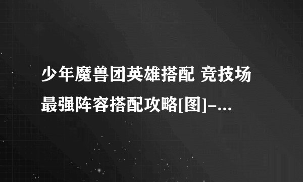 少年魔兽团英雄搭配 竞技场最强阵容搭配攻略[图]-手游攻略-游戏鸟手游网
