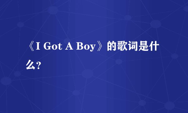 《I Got A Boy》的歌词是什么？