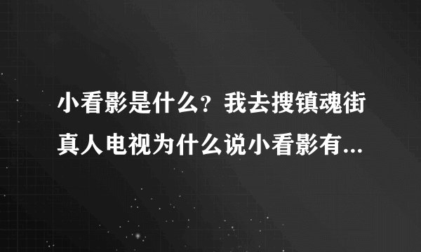 小看影是什么？我去搜镇魂街真人电视为什么说小看影有，但我在应用宝里搜这个软件却收不到，还有百度也没