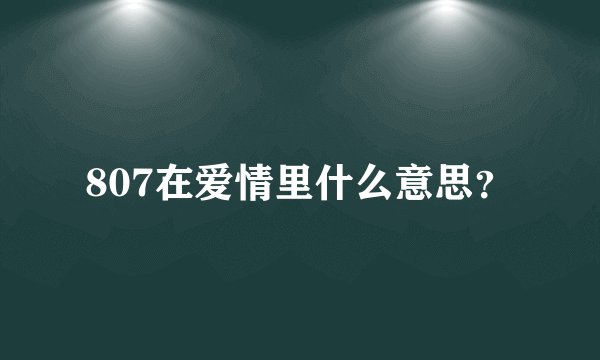 807在爱情里什么意思？