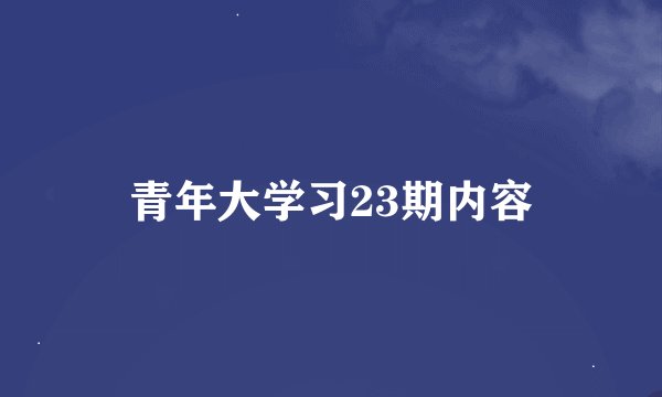 青年大学习23期内容