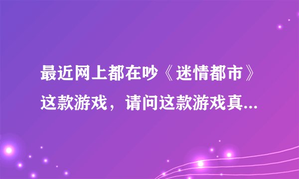最近网上都在吵《迷情都市》这款游戏，请问这款游戏真的存在吗？