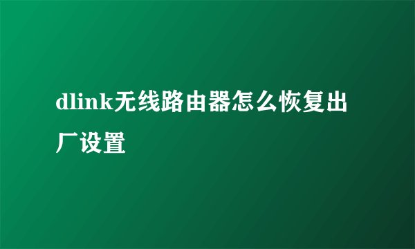 dlink无线路由器怎么恢复出厂设置