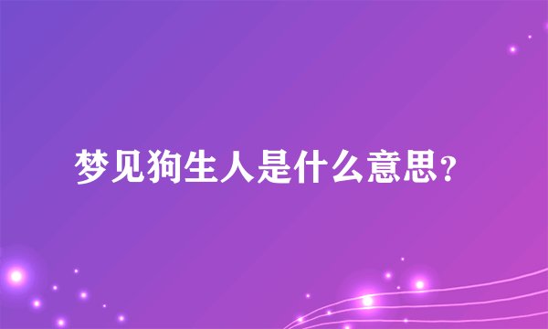 梦见狗生人是什么意思？