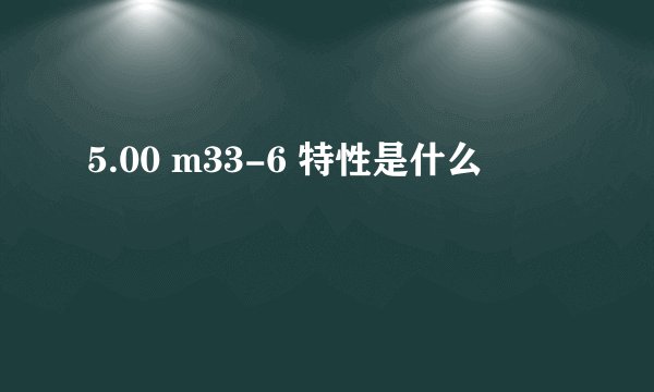5.00 m33-6 特性是什么