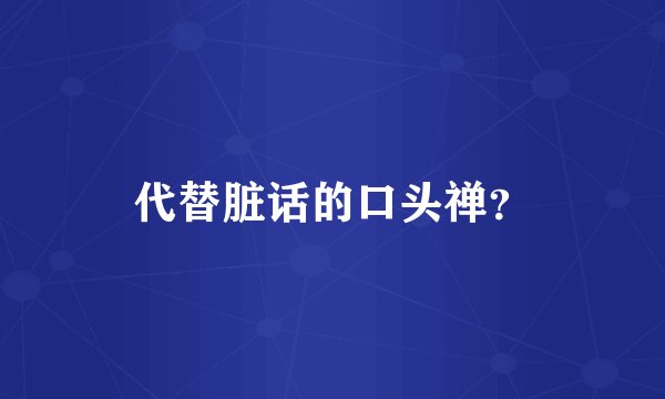 代替脏话的口头禅？