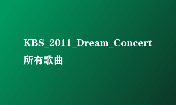 KBS_2011_Dream_Concert所有歌曲