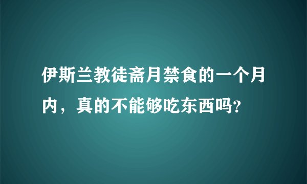 伊斯兰教徒斋月禁食的一个月内，真的不能够吃东西吗？