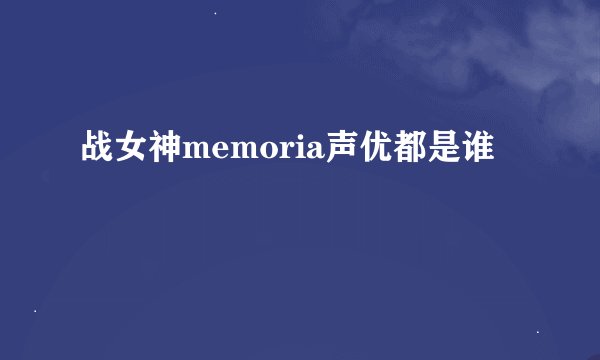 战女神memoria声优都是谁