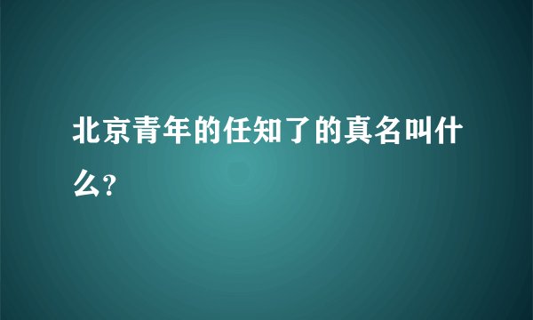 北京青年的任知了的真名叫什么？