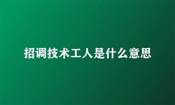 招调技术工人是什么意思
