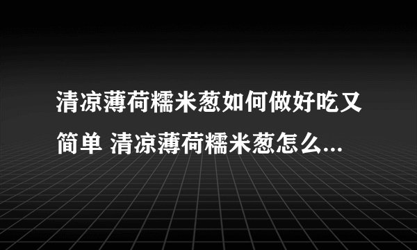 清凉薄荷糯米葱如何做好吃又简单 清凉薄荷糯米葱怎么做好吃又简单
